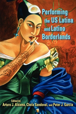 Performing the US Latina & Latino Borderlands - Aldama, Arturo J (Editor), and Sandoval, Chela (Editor), and Garca, Peter J (Editor)