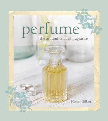 Perfume: The Art and Craft of Fragrance - Gilbert, Karen