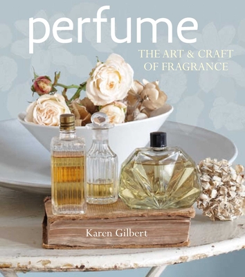 Perfume: The Art and Craft of Fragrance - Gilbert, Karen