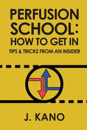 Perfusion School: How to Get In: Tips & Trick from an Insider (2nd ed.)