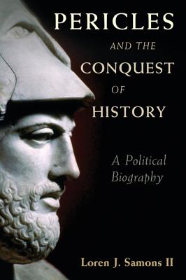 Pericles and the Conquest of History: A Political Biography - Samons, II, Loren J.