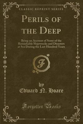 Perils of the Deep: Being an Account of Some of the Remarkable Shipwrecks and Disasters at Sea During the Last Hundred Years (Classic Reprint) - Hoare, Edward N