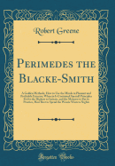 Perimedes the Blacke-Smith: A Golden Methode, How to Use the Minde in Pleasant and Profitable Exercise; Wherein Is Contained Speciall Principles Fit for the Highest to Imitate, and the Meanest to Put in Practice, How Best to Spend the Wearie Winters Night