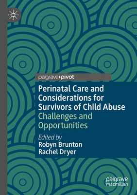 Perinatal Care and Considerations for Survivors of Child Abuse: Challenges and Opportunities - Brunton, Robyn (Editor), and Dryer, Rachel (Editor)