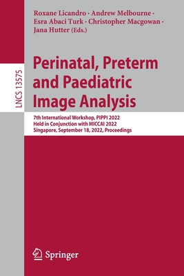 Perinatal, Preterm and Paediatric Image Analysis: 7th International Workshop, PIPPI 2022, Held in Conjunction with MICCAI 2022, Singapore, September 18, 2022, Proceedings - Licandro, Roxane (Editor), and Melbourne, Andrew (Editor), and Abaci Turk, Esra (Editor)