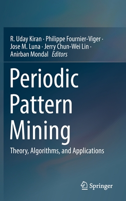 Periodic Pattern Mining: Theory, Algorithms, and Applications - Kiran, R Uday (Editor), and Fournier-Viger, Philippe (Editor), and Luna, Jose M (Editor)