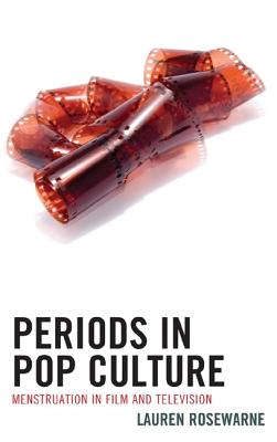 Periods in Pop Culture: Menstruation in Film and Television - Rosewarne, Lauren