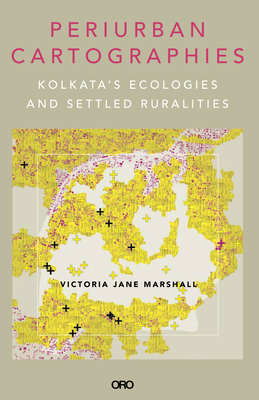 Periurban Cartographies: Kolkata's Ecologies and Settled Ruralities - Marshall, Victoria Jane