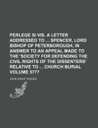 Perlege Si VIS. a Letter Addressed to Spencer, Lord Bishop of Peterborough, in Answer to an Appeal Made to the 'Society for Defending the Civil Rights of the Dissenters' Relative to Church Burial Volume 5777