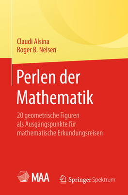 Perlen Der Mathematik: 20 Geometrische Figuren ALS Ausgangspunkte Fr Mathematische Erkundungsreisen - Alsina, Claudi, and Nelsen, Roger B, and Filk, Thomas (Translated by)