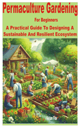 Permaculture Gardening for Beginners: A Practical Guide to Designing a Sustainable and Resilient Ecosystem