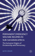Permanent Emergency Welfare Regimes in Sub-Saharan Africa: The Exclusive Origins of Dictatorship and Democracy
