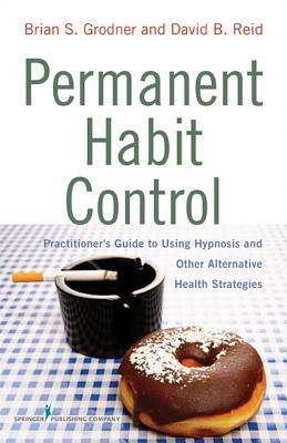 Permanent Habit Control: Practitioner's Guide to Using Hypnosis and Other Alternative Health Strategies - Grodner, Brian, Dr., PhD, Abpp, and Reid, David B, PsyD