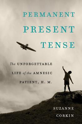 Permanent Present Tense: The Unforgettable Life of the Amnesic Patient, H. M. - Corkin, Suzanne