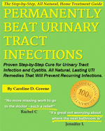 Permanently Beat Urinary Tract Infections: Proven Step-by-Step Cure for Urinary Tract Infection and Cystitis. All Natural, Lasting UTI Remedies That Will Prevent Recurring Infections