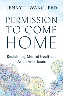 Permission to Come Home: Reclaiming Mental Health as Asian Americans - Wang, Jenny