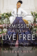 Permission to Live Free: Living the Life God Created You for