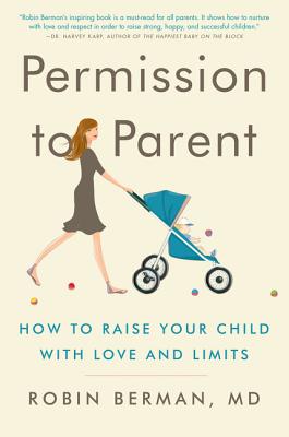 Permission to Parent: How to Raise Your Child with Love and Limits - Berman MD, Robin