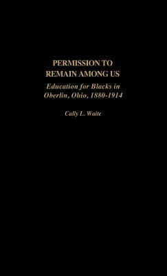 Permission to Remain Among Us: Education for Blacks in Oberlin, Ohio, 1880-1914 - Waite, Cally L