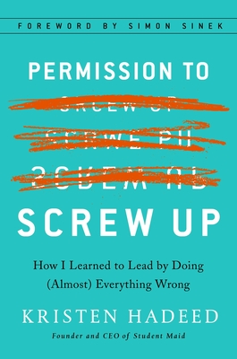 Permission to Screw Up: How I Learned to Lead by Doing (Almost) Everything Wrong - Hadeed, Kristen, and Sinek, Simon (Foreword by)