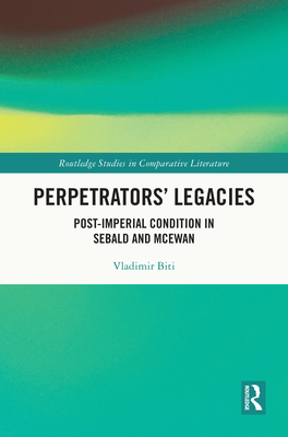 Perpetrators' Legacies: Post-imperial Condition in Sebald and McEwan - Biti, Vladimir