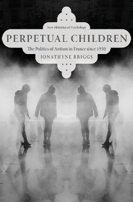 Perpetual Children: The Politics of Autism in France since 1950 - Briggs, Jonathyne