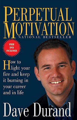 Perpetual Motivation: How to Light Your Fire and Keep It Burning in Your Career and in Life - Durand, Dave