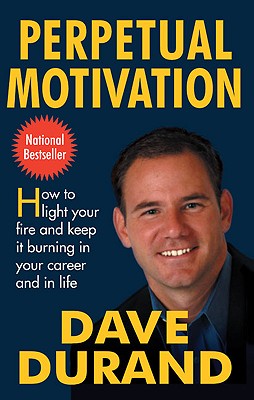 Perpetual Motivation: How to Light Your Fire and Keep It Burning in Your Career and in Life - Durand, Dave