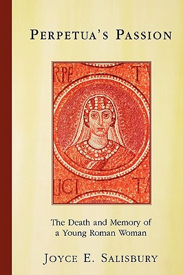 Perpetua's Passion: The Death and Memory of a Young Roman Woman - Salisbury, Joyce E