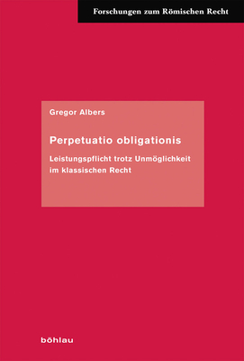 Perpetuatio Obligationis: Leistungspflicht Trotz Unmoglichkeit Im Klassischen Recht - Albers, Gregor