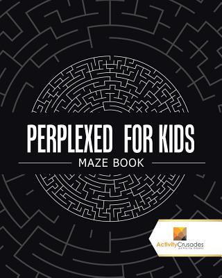 Perplexed for Kids: Maze Book - Activity Crusades