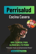 Perrisalud: Cocina Casera Canina: Recetas Caseras y Nutritivas para Consentir a tu Perro y Mejorar su Bienestar