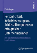 Persnlichkeit, Selbststeuerung und Schlsselkompetenzen erfolgreicher Unternehmerinnen: Mit erziehungswissenschaftlichen Implikationen