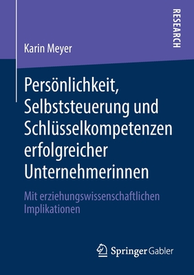 Persnlichkeit, Selbststeuerung Und Schl?sselkompetenzen Erfolgreicher Unternehmerinnen: Mit Erziehungswissenschaftlichen Implikationen - Meyer, Karin