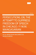 Persecution!, Or, the Attempt to Suppress Freedom of Speech in Chicago / Y M.M. Mangasarian