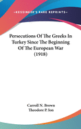 Persecutions Of The Greeks In Turkey Since The Beginning Of The European War (1918)