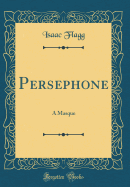Persephone: A Masque (Classic Reprint)