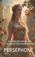 Persephone: Goddess of Spring and Queen of the Underworld