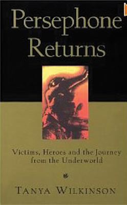 Persephone Returns: Victims, Heroes and the Journey from the Underworld - Wilkinson, Tanya