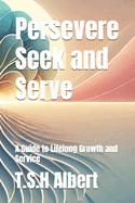 Persevere Seek and Serve: A Guide to Lifelong Growth and Service