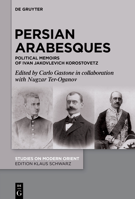 Persian Arabesques: Political Memoirs of Ivan Jakovlevich Korostovetz - Gastone, Carlo (Editor), and Ter-Oganov, Nugzar K (Contributions by)