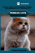 Persian Cats Essentials: Expert Advice on Grooming, Health, and Behavior for a Thriving Persian Cat