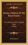 Persian Children of the Royal Family: The Narrative of an English Tutor (1902)