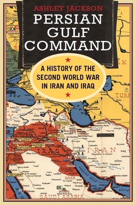 Persian Gulf Command: A History of the Second World War in Iran and Iraq - Jackson, Ashley