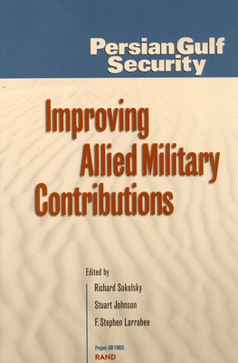 Persian Gulf Security: Improving Allied Military Contributions - Sokolsky, Richard, and Johnson, Stuart, and Larrabee, Stephen F