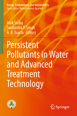Persistent Pollutants in Water and Advanced Treatment Technology - Sinha, Alok (Editor), and Singh, Swatantra P. (Editor), and Gupta, A. B. (Editor)