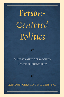 Person-Centered Politics: A Personalist Approach to Political Philosophy - O'Higgins, Eamonn, and Buttiglione, Rocco (Foreword by)