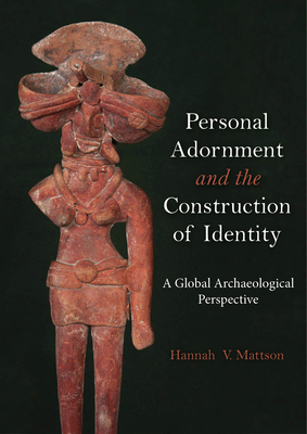 Personal Adornment and the Construction of Identity: A Global Archaeological Perspective - Mattson, Hannah V. (Editor)