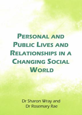 Personal and Public Lives and Relationships in a Changing Social World - Rae, Rosemary, and Wray, Dr Sharon