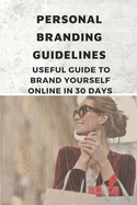 Personal Branding Guidelines: Useful Guide To Brand Yourself Online In 30 Days: Personal Branding Style Guide